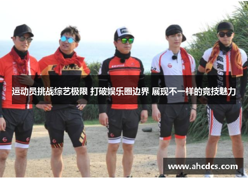 运动员挑战综艺极限 打破娱乐圈边界 展现不一样的竞技魅力