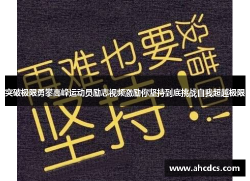 突破极限勇攀高峰运动员励志视频激励你坚持到底挑战自我超越极限