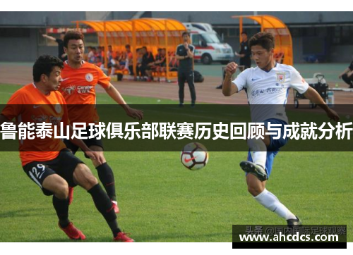 鲁能泰山足球俱乐部联赛历史回顾与成就分析